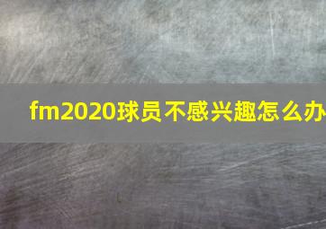 fm2020球员不感兴趣怎么办