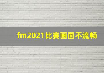 fm2021比赛画面不流畅