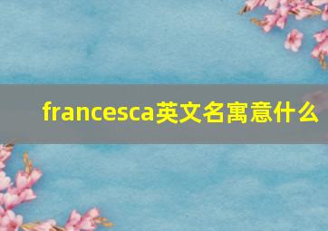 francesca英文名寓意什么