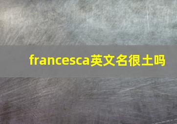 francesca英文名很土吗