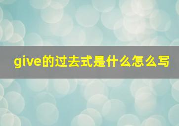 give的过去式是什么怎么写