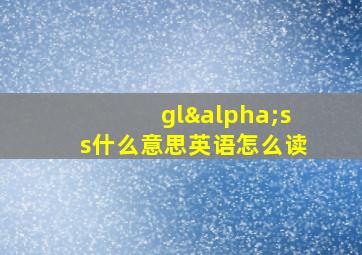 glαss什么意思英语怎么读