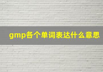 gmp各个单词表达什么意思