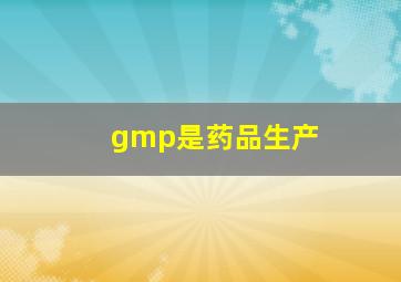 gmp是药品生产