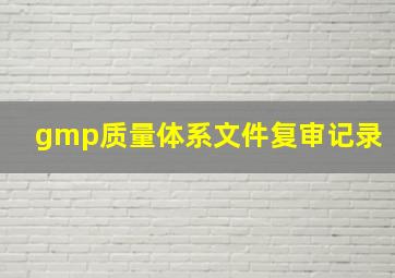 gmp质量体系文件复审记录