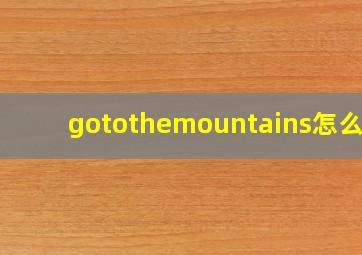 gotothemountains怎么读