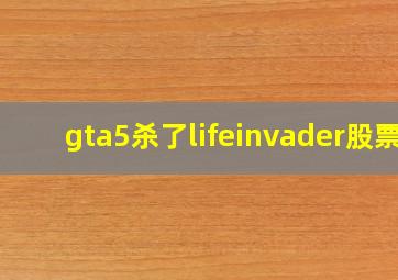 gta5杀了lifeinvader股票