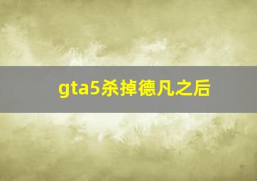 gta5杀掉德凡之后