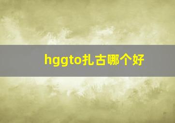 hggto扎古哪个好