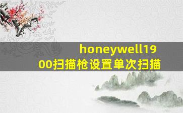 honeywell1900扫描枪设置单次扫描