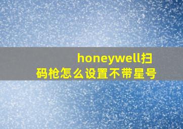 honeywell扫码枪怎么设置不带星号