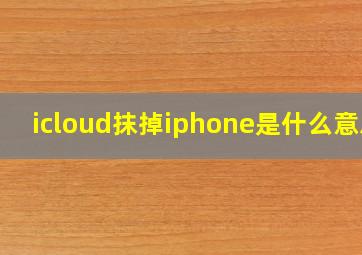 icloud抹掉iphone是什么意思