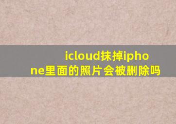 icloud抹掉iphone里面的照片会被删除吗