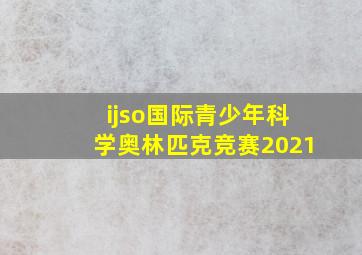 ijso国际青少年科学奥林匹克竞赛2021