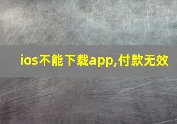 ios不能下载app,付款无效