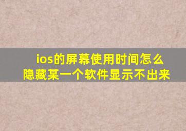 ios的屏幕使用时间怎么隐藏某一个软件显示不出来