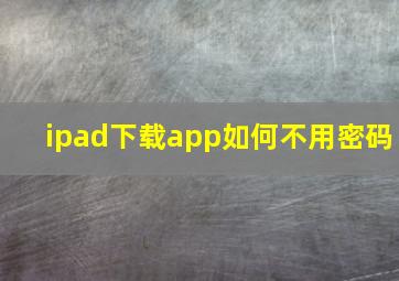 ipad下载app如何不用密码