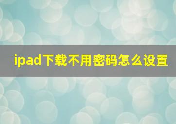 ipad下载不用密码怎么设置