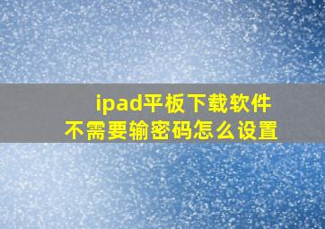 ipad平板下载软件不需要输密码怎么设置