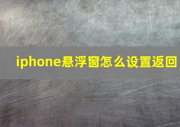 iphone悬浮窗怎么设置返回