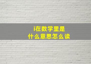 i在数学里是什么意思怎么读