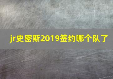 jr史密斯2019签约哪个队了