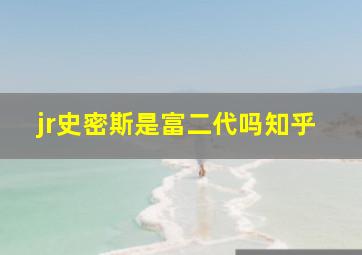 jr史密斯是富二代吗知乎