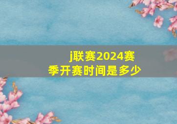 j联赛2024赛季开赛时间是多少