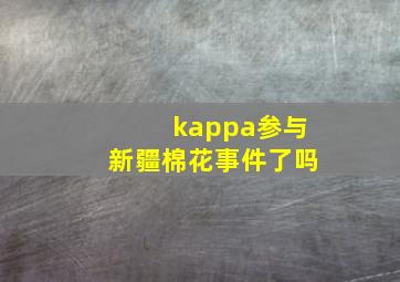 kappa参与新疆棉花事件了吗