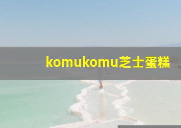 komukomu芝士蛋糕