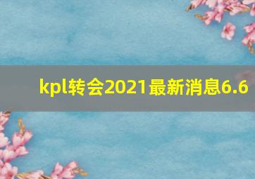 kpl转会2021最新消息6.6