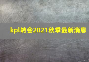 kpl转会2021秋季最新消息