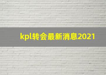 kpl转会最新消息2021