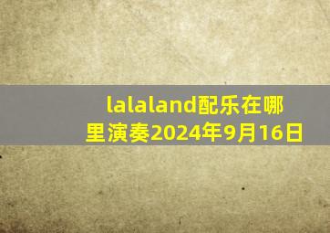 lalaland配乐在哪里演奏2024年9月16日