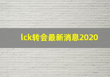 lck转会最新消息2020