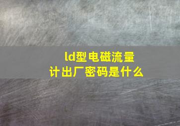 ld型电磁流量计出厂密码是什么