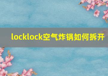 locklock空气炸锅如何拆开