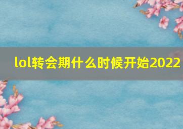 lol转会期什么时候开始2022