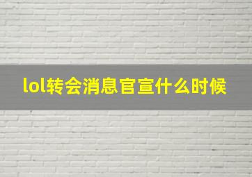 lol转会消息官宣什么时候