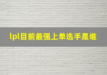 lpl目前最强上单选手是谁