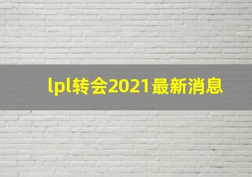 lpl转会2021最新消息