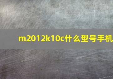 m2012k10c什么型号手机