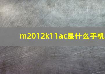 m2012k11ac是什么手机