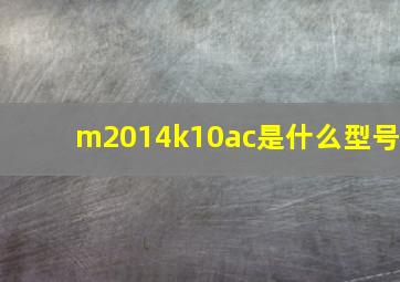 m2014k10ac是什么型号