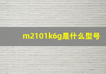 m2101k6g是什么型号