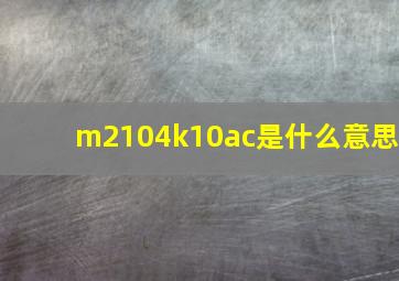 m2104k10ac是什么意思