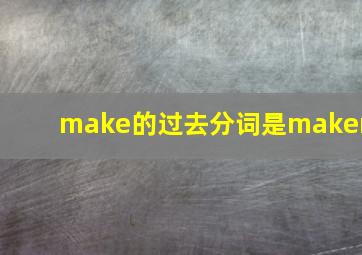 make的过去分词是maken