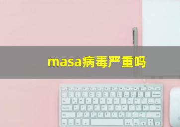 masa病毒严重吗