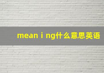 meanⅰng什么意思英语