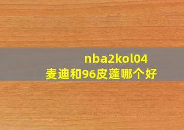 nba2kol04麦迪和96皮蓬哪个好